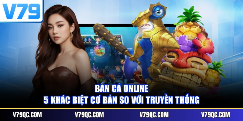 Bắn Cá Online - 5 Khác Biệt Cơ Bản So Với Truyền Thống
