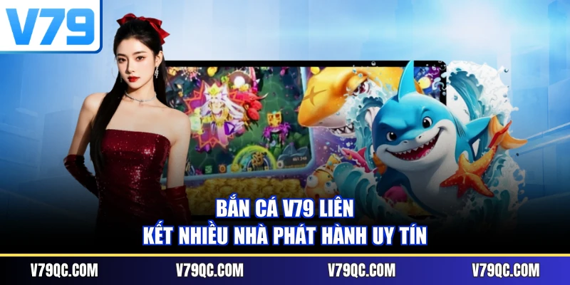 Bắn cá V79 liên kết nhiều nhà phát hành uy tín