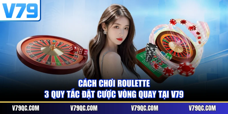 Cách Chơi Roulette - 3 Quy Tắc Đặt Cược Vòng Quay Tại V79