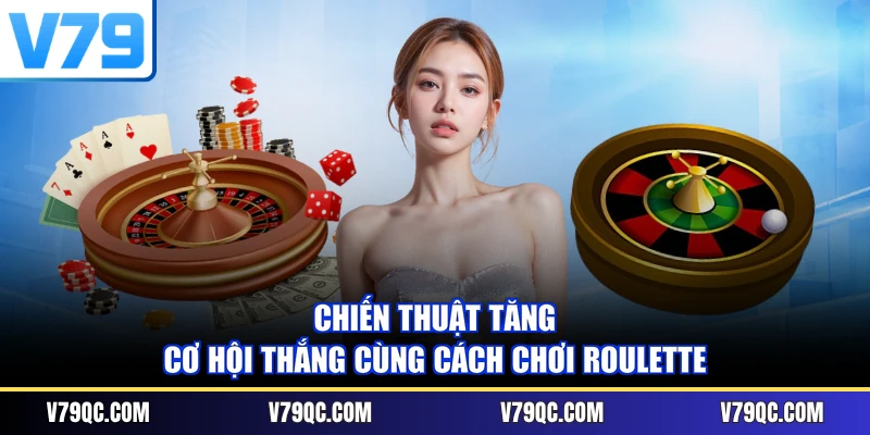 Chiến thuật tăng cơ hội thắng cùng cách chơi Roulette