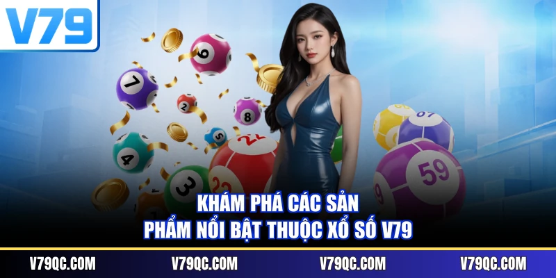 Khám phá các sản phẩm nổi bật thuộc xổ số V79