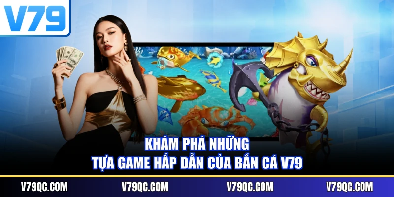 Khám phá những tựa game hấp dẫn của Bắn cá V79