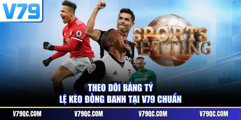 Theo dõi bảng tỷ lệ kèo đồng banh tại V79 chuẩn