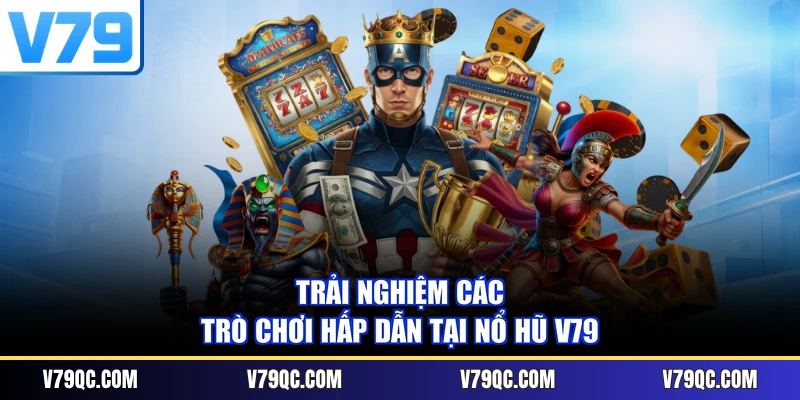 Trải nghiệm các trò chơi hấp dẫn tại Nổ hũ V79