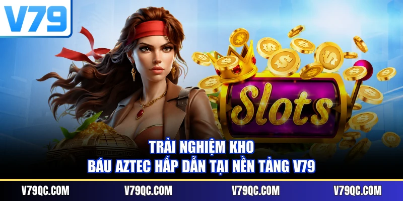 Trải nghiệm Kho báu Aztec hấp dẫn tại nền tảng V79